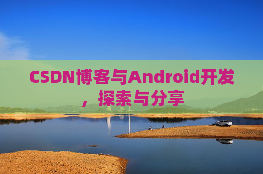 CSDN博客与Android开发，探索与分享